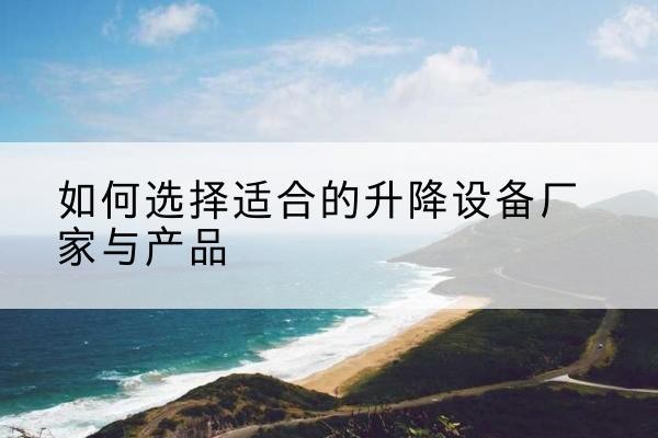 丰宁电动升降平台厂家-如何选择适合的升降设备厂家与产品
