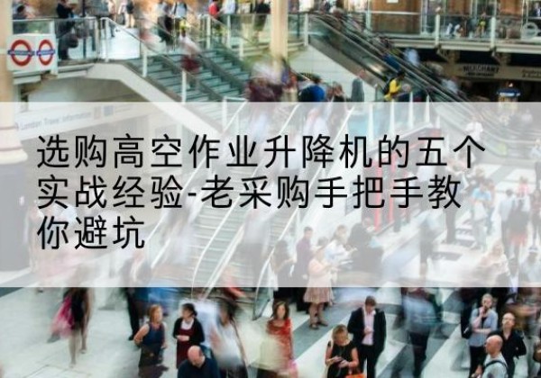 丰宁高空作业升降机厂家-选购高空作业升降机的五个实战经验-老采购手把手教你避坑