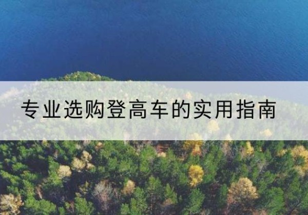 丰宁电动登高车厂家推荐-专业选购登高车的实用指南