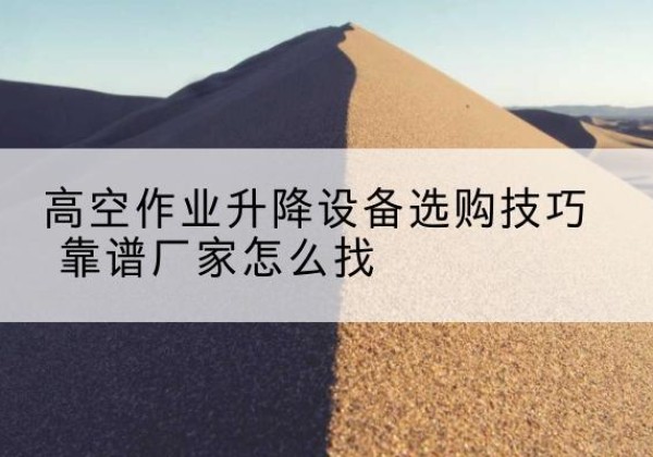 丰宁电动升降平台厂家推荐-高空作业升降设备选购技巧 靠谱厂家怎么找