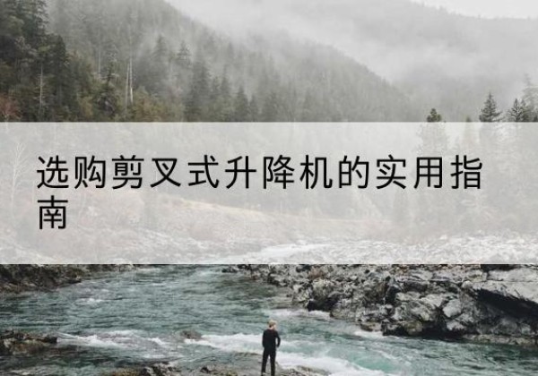 丰宁剪叉式升降机怎么选-选购剪叉式升降机的实用指南